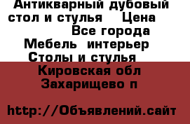 Антикварный дубовый стол и стулья  › Цена ­ 150 000 - Все города Мебель, интерьер » Столы и стулья   . Кировская обл.,Захарищево п.